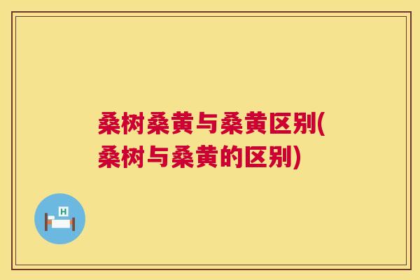 桑树桑黄与桑黄区别(桑树与桑黄的区别) 桑树桑黄与桑黄区别(桑树与桑黄的区别)