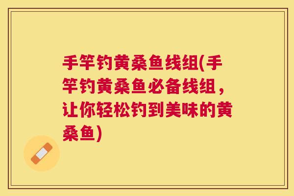 手竿钓黄桑鱼线组(手竿钓黄桑鱼必备线组,让你轻松钓到美味的黄桑鱼) 手竿钓黄桑鱼线组(手竿钓黄桑鱼必备线组,让你轻松钓到美味的黄桑鱼)