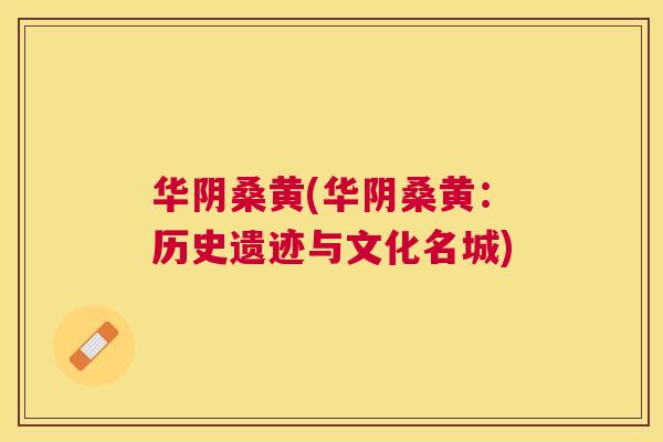 华阴桑黄(华阴桑黄:历史遗迹与文化名城) 华阴桑黄(华阴桑黄:历史遗迹与文化名城)