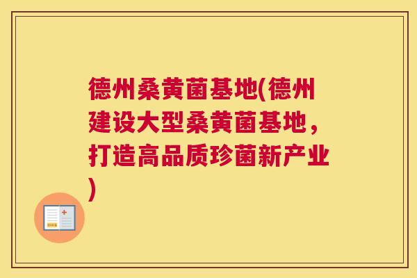 德州桑黄菌基地(德州建设大型桑黄菌基地,打造高品质珍菌新产业) 德州桑黄菌基地(德州建设大型桑黄菌基地,打造高品质珍菌新产业)