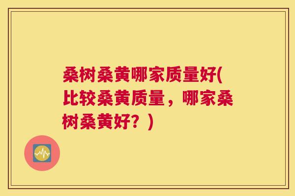 桑树桑黄哪家质量好(比较桑黄质量，哪家桑树桑黄好？)