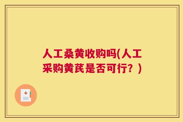 人工桑黄收购吗(人工采购黄芪是否可行?) 人工桑黄收购吗(人工采购黄芪是否可行?)