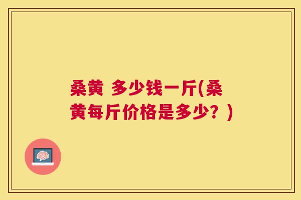 桑黄 多少钱一斤(桑黄每斤价格是多少?) 桑黄 多少钱一斤(桑黄每斤价格是多少?)
