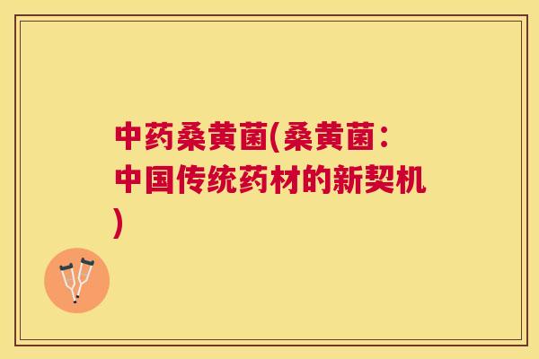 桑黄菌(桑黄菌:中国传统药材的新契机) 桑黄菌(桑黄菌:中国传统药材的新契机)