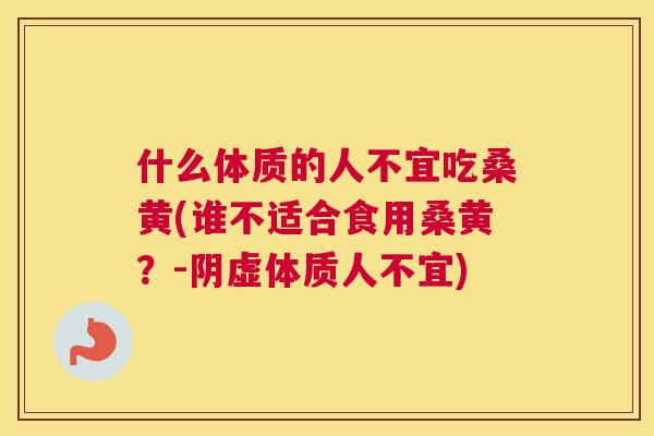什么体质的人不宜吃桑黄(谁不适合食用桑黄?-阴虚体质人不宜) 什么体质的人不宜吃桑黄(谁不适合食用桑黄?-阴虚体质人不宜)