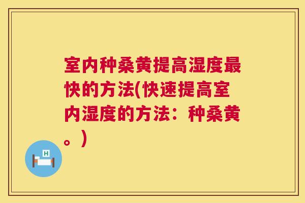 室内种桑黄提高湿度快的方法(快速提高室内湿度的方法:种桑黄。) 室内种桑黄提高湿度快的方法(快速提高室内湿度的方法:种桑黄。)