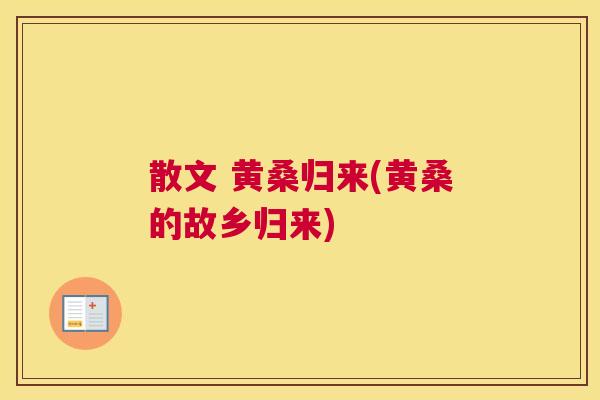散文 黄桑归来(黄桑的故乡归来) 散文 黄桑归来(黄桑的故乡归来)