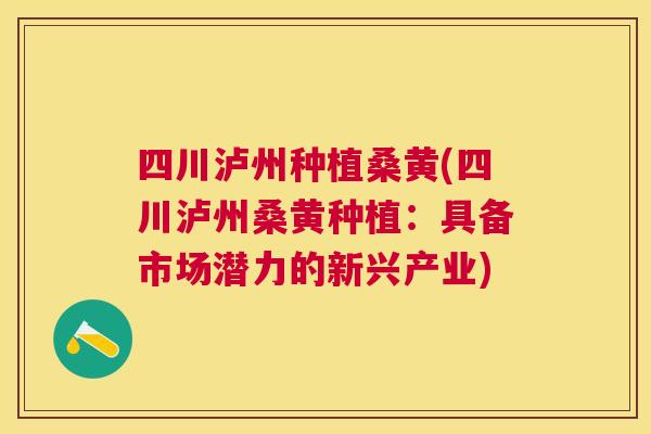四川泸州种植桑黄(四川泸州桑黄种植:具备市场潜力的新兴产业) 四川泸州种植桑黄(四川泸州桑黄种植:具备市场潜力的新兴产业)