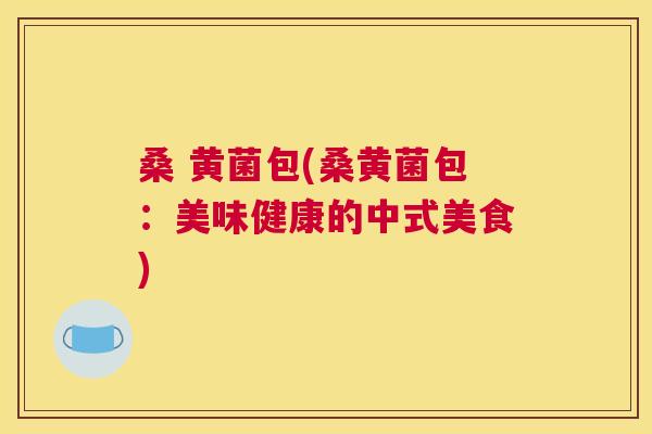 桑 黄菌包(桑黄菌包:美味健康的中式美食) 桑 黄菌包(桑黄菌包:美味健康的中式美食)