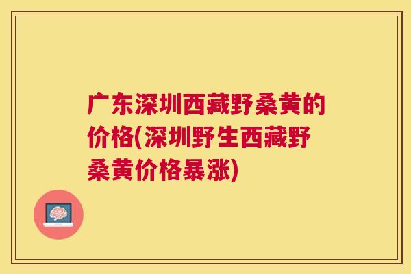 广东深圳西藏野桑黄的价格(深圳野生西藏野桑黄价格暴涨) 广东深圳西藏野桑黄的价格(深圳野生西藏野桑黄价格暴涨)