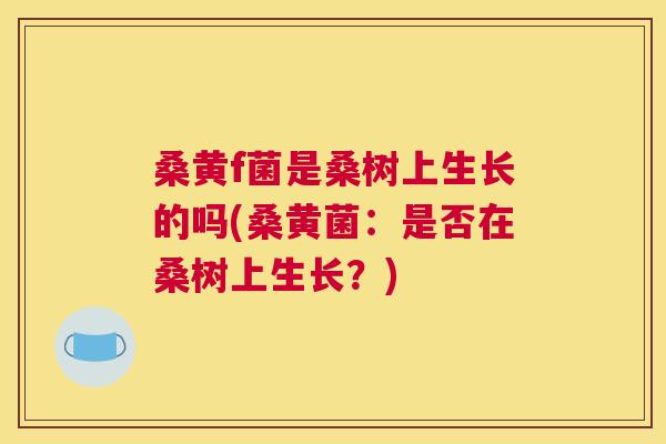 桑黄f菌是桑树上生长的吗(桑黄菌:是否在桑树上生长?) 桑黄f菌是桑树上生长的吗(桑黄菌:是否在桑树上生长?)