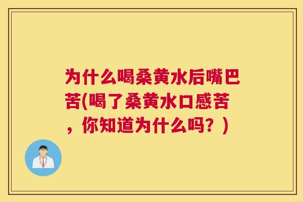 为什么喝桑黄水后嘴巴苦(喝了桑黄水口感苦,你知道为什么吗?) 为什么喝桑黄水后嘴巴苦(喝了桑黄水口感苦,你知道为什么吗?)