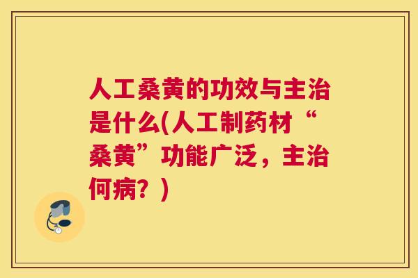 人工桑黄的功效与主是什么(人工制药材“桑黄”功能广泛,主何?) 人工桑黄的功效与主是什么(人工制药材“桑黄”功能广泛,主何?)