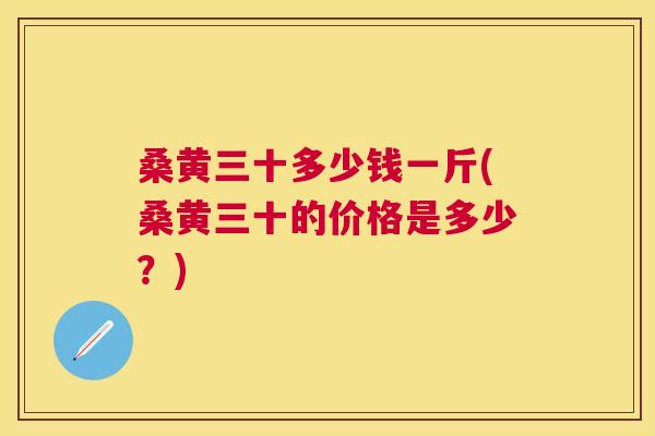 桑黄三十多少钱一斤(桑黄三十的价格是多少?) 桑黄三十多少钱一斤(桑黄三十的价格是多少?)