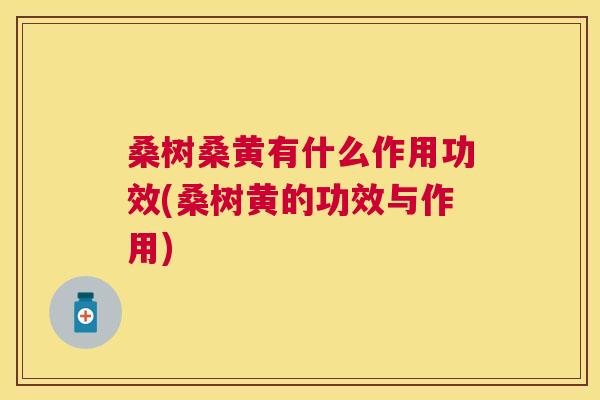 桑树桑黄有什么作用功效(桑树黄的功效与作用) 桑树桑黄有什么作用功效(桑树黄的功效与作用)