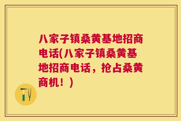 八家子镇桑黄基地招商电话(八家子镇桑黄基地招商电话,抢占桑黄商机!) 八家子镇桑黄基地招商电话(八家子镇桑黄基地招商电话,抢占桑黄商机!)