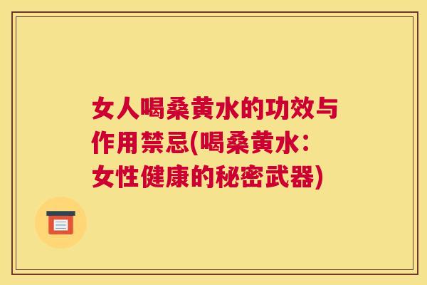 女人喝桑黄水的功效与作用禁忌(喝桑黄水:女性健康的秘密武器) 女人喝桑黄水的功效与作用禁忌(喝桑黄水:女性健康的秘密武器)