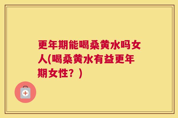能喝桑黄水吗女人(喝桑黄水有益女性?) 能喝桑黄水吗女人(喝桑黄水有益女性?)