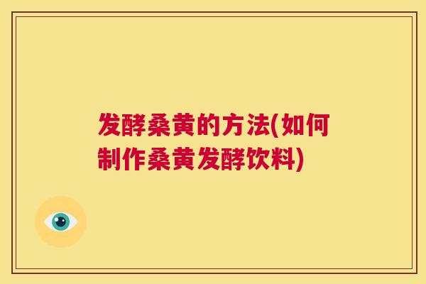 发酵桑黄的方法(如何制作桑黄发酵饮料) 发酵桑黄的方法(如何制作桑黄发酵饮料)