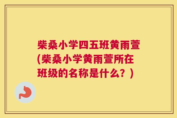 柴桑小学四五班黄雨萱(柴桑小学黄雨萱所在班级的名称是什么?) 柴桑小学四五班黄雨萱(柴桑小学黄雨萱所在班级的名称是什么?)