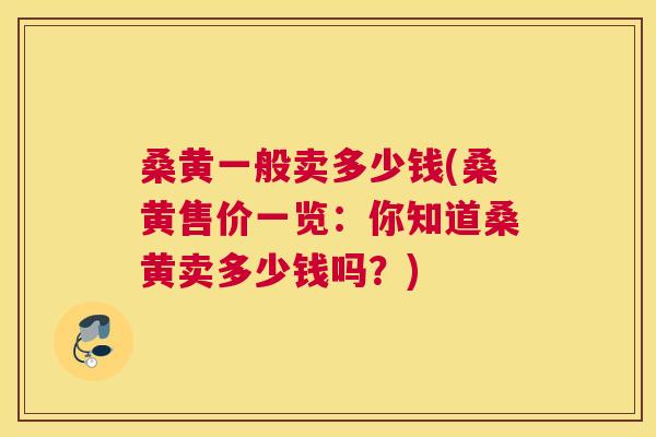 桑黄一般卖多少钱(桑黄售价一览:你知道桑黄卖多少钱吗?) 桑黄一般卖多少钱(桑黄售价一览:你知道桑黄卖多少钱吗?)