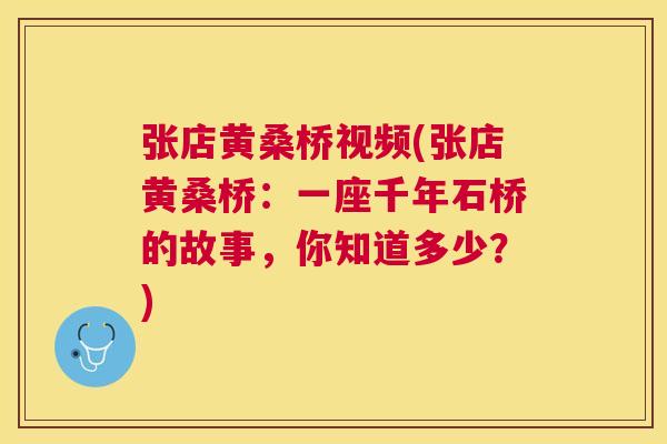 张店黄桑桥视频(张店黄桑桥:一座千年石桥的故事,你知道多少?) 张店黄桑桥视频(张店黄桑桥:一座千年石桥的故事,你知道多少?)
