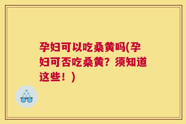 孕妇可以吃桑黄吗(孕妇可否吃桑黄?须知道这些!) 孕妇可以吃桑黄吗(孕妇可否吃桑黄?须知道这些!)