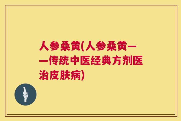 人参桑黄(人参桑黄——传统中医经典方剂医) 人参桑黄(人参桑黄——传统中医经典方剂医)