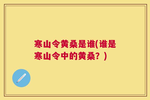 寒山令黄桑是谁(谁是寒山令中的黄桑?) 寒山令黄桑是谁(谁是寒山令中的黄桑?)