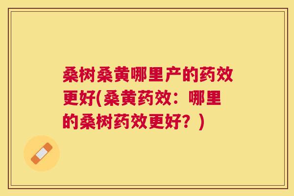 桑树桑黄哪里产的更好(桑黄:哪里的桑树更好?) 桑树桑黄哪里产的更好(桑黄:哪里的桑树更好?)