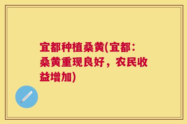 宜都种植桑黄(宜都:桑黄重现良好,农民收益增加) 宜都种植桑黄(宜都:桑黄重现良好,农民收益增加)