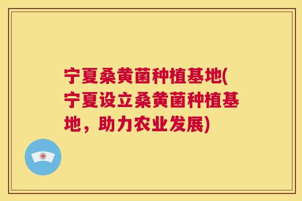 宁夏桑黄菌种植基地(宁夏设立桑黄菌种植基地,助力农业发展) 宁夏桑黄菌种植基地(宁夏设立桑黄菌种植基地,助力农业发展)