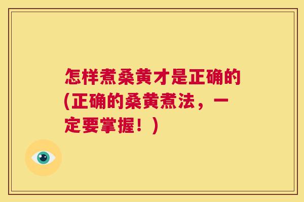 怎样煮桑黄才是正确的(正确的桑黄煮法,一定要掌握!) 怎样煮桑黄才是正确的(正确的桑黄煮法,一定要掌握!)
