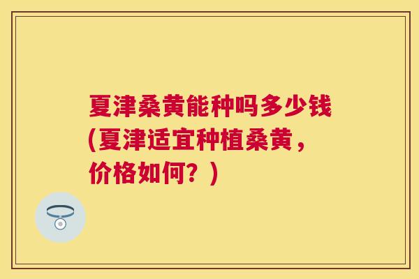 夏津桑黄能种吗多少钱(夏津适宜种植桑黄,价格如何?) 夏津桑黄能种吗多少钱(夏津适宜种植桑黄,价格如何?)