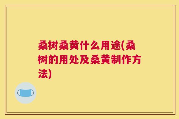 桑树桑黄什么用途(桑树的用处及桑黄制作方法) 桑树桑黄什么用途(桑树的用处及桑黄制作方法)