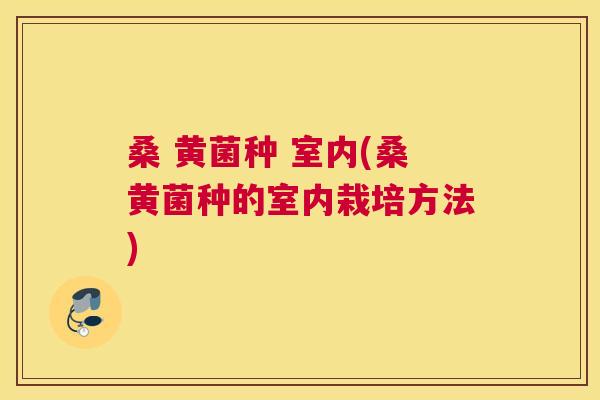 桑 黄菌种 室内(桑黄菌种的室内栽培方法) 桑 黄菌种 室内(桑黄菌种的室内栽培方法)