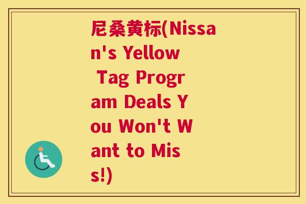尼桑黄标(Nissan's Yellow Tag Program Deals You Won't Want to Miss!)