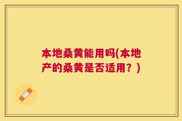 本地桑黄能用吗(本地产的桑黄是否适用?) 本地桑黄能用吗(本地产的桑黄是否适用?)
