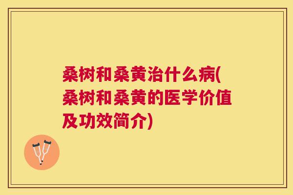 桑树和桑黄什么(桑树和桑黄的医学价值及功效简介) 桑树和桑黄什么(桑树和桑黄的医学价值及功效简介)