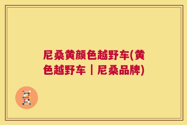 尼桑黄颜色越野车(黄色越野车｜尼桑品牌)
