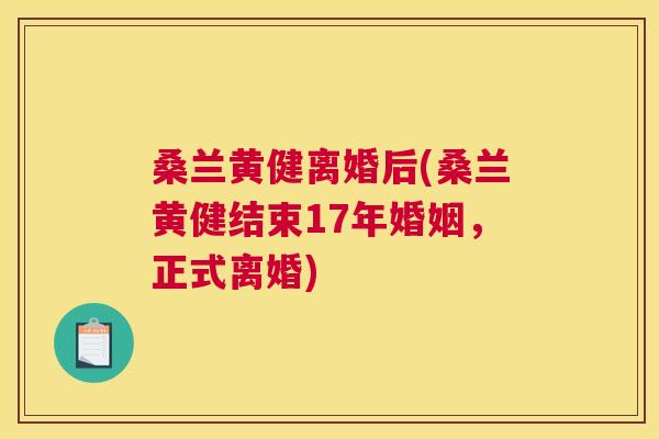 桑兰黄健离婚后(桑兰黄健结束17年婚姻,正式离婚) 桑兰黄健离婚后(桑兰黄健结束17年婚姻,正式离婚)