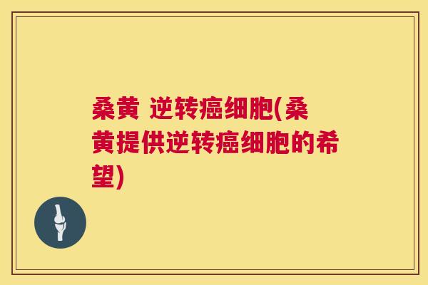 桑黄 逆转细胞(桑黄提供逆转细胞的希望) 桑黄 逆转细胞(桑黄提供逆转细胞的希望)