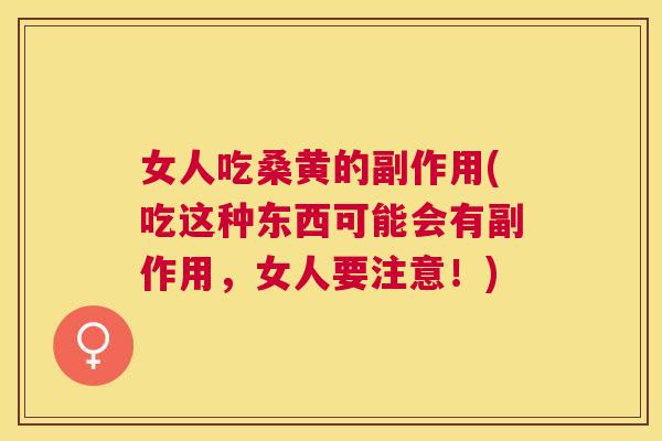 女人吃桑黄的副作用(吃这种东西可能会有副作用,女人要注意!) 女人吃桑黄的副作用(吃这种东西可能会有副作用,女人要注意!)