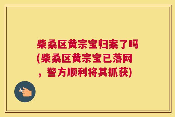柴桑区黄宗宝归案了吗(柴桑区黄宗宝已落网,警方顺利将其抓获) 柴桑区黄宗宝归案了吗(柴桑区黄宗宝已落网,警方顺利将其抓获)