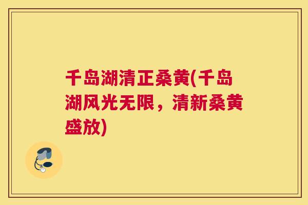 千岛湖清正桑黄(千岛湖风光无限,清新桑黄盛放) 千岛湖清正桑黄(千岛湖风光无限,清新桑黄盛放)
