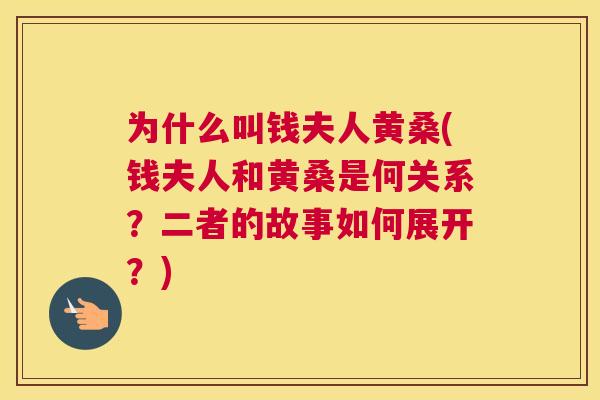 为什么叫钱夫人黄桑(钱夫人和黄桑是何关系?二者的故事如何展开?) 为什么叫钱夫人黄桑(钱夫人和黄桑是何关系?二者的故事如何展开?)
