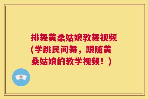 排舞黄桑姑娘教舞视频(学跳民间舞,跟随黄桑姑娘的教学视频!) 排舞黄桑姑娘教舞视频(学跳民间舞,跟随黄桑姑娘的教学视频!)