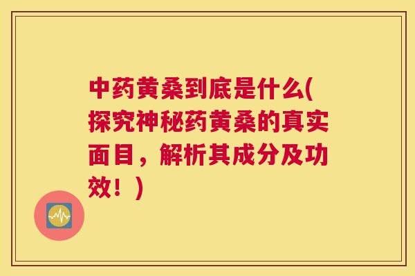 黄桑到底是什么(探究神秘药黄桑的真实面目,解析其成分及功效!) 黄桑到底是什么(探究神秘药黄桑的真实面目,解析其成分及功效!)