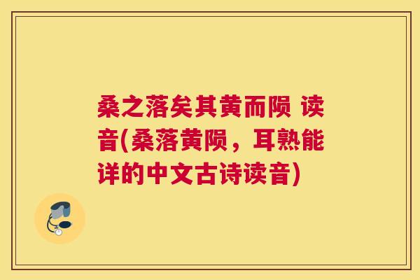 桑之落矣其黄而陨 读音(桑落黄陨,耳熟能详的中文古诗读音) 桑之落矣其黄而陨 读音(桑落黄陨,耳熟能详的中文古诗读音)