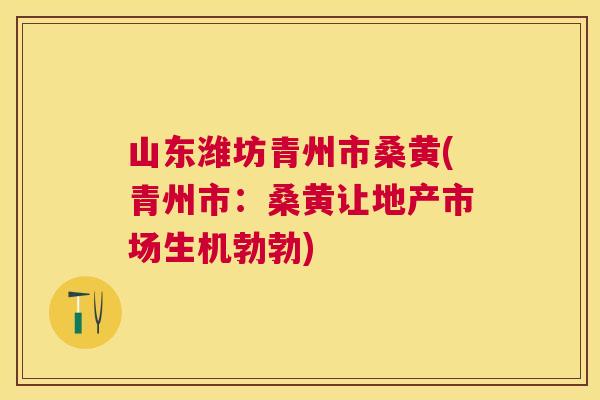 山东潍坊青州市桑黄(青州市：桑黄让地产市场生机勃勃)